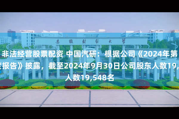 非法经营股票配资 中国汽研：根据公司《2024年第三季度报告》披露，截至2024年9月30日公司股东人数19,548名