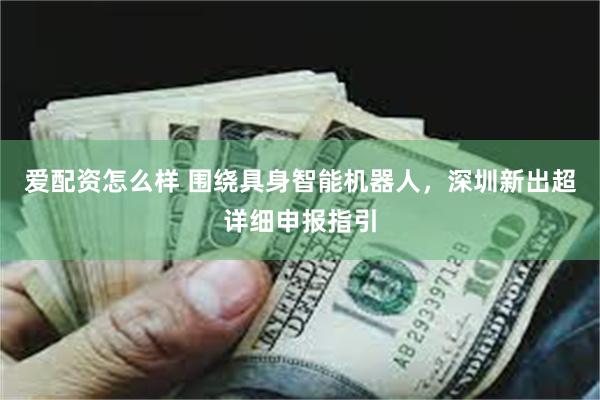 爱配资怎么样 围绕具身智能机器人，深圳新出超详细申报指引