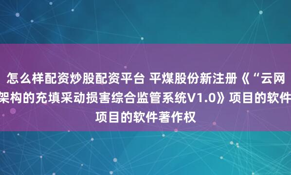 怎么样配资炒股配资平台 平煤股份新注册《“云网融合”架构的充填采动损害综合监管系统V1.0》项目的软件著作权