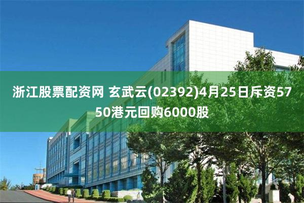 浙江股票配资网 玄武云(02392)4月25日斥资5750港元回购6000股
