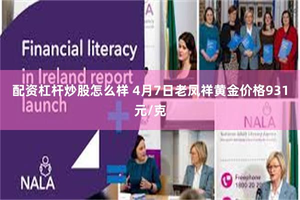 配资杠杆炒股怎么样 4月7日老凤祥黄金价格931元/克