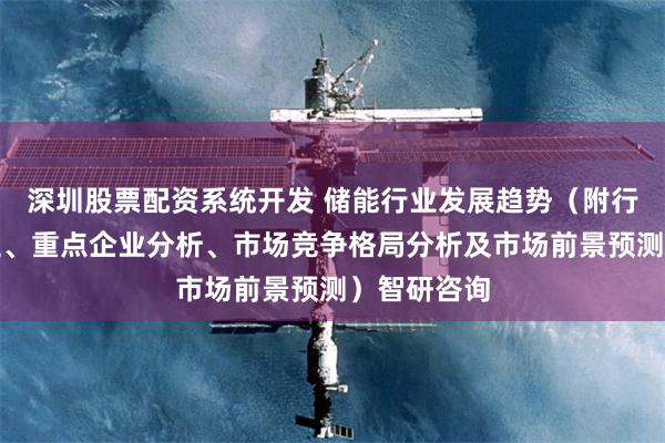 深圳股票配资系统开发 储能行业发展趋势（附行业发展历程、重点企业分析、市场竞争格局分析及市场前景预测）智研咨询
