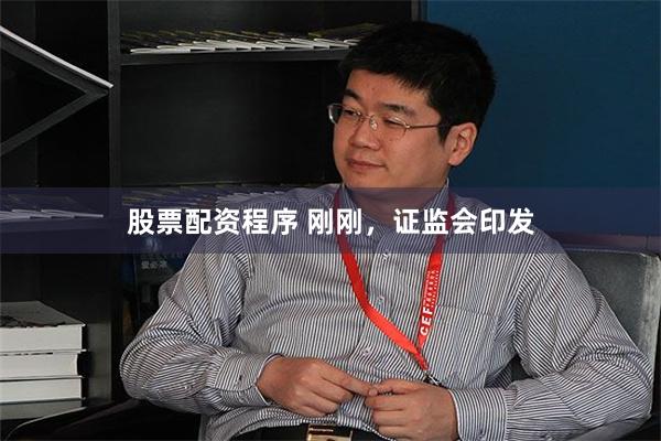 股票配资程序 刚刚，证监会印发