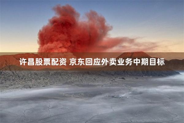 许昌股票配资 京东回应外卖业务中期目标