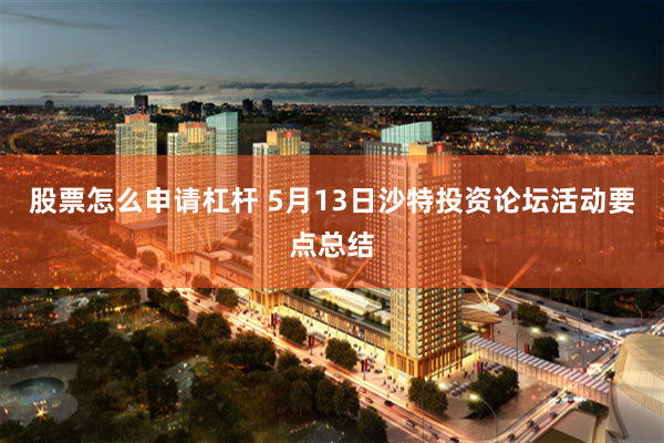 股票怎么申请杠杆 5月13日沙特投资论坛活动要点总结