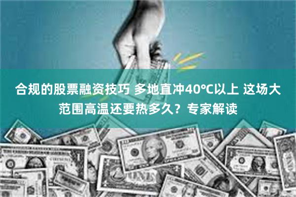 合规的股票融资技巧 多地直冲40℃以上 这场大范围高温还要热多久？专家解读