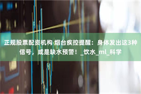 正规股票配资机构 烟台疾控提醒：身体发出这3种信号，或是缺水预警！_饮水_ml_科学