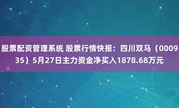 股票配资管理系统 股票行情快报：四川双马（000935）5月27日主力资金净买入1878.68万元