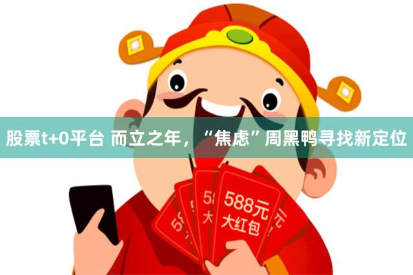 股票t+0平台 而立之年，“焦虑”周黑鸭寻找新定位