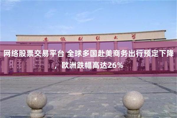 网络股票交易平台 全球多国赴美商务出行预定下降，欧洲跌幅高达26%