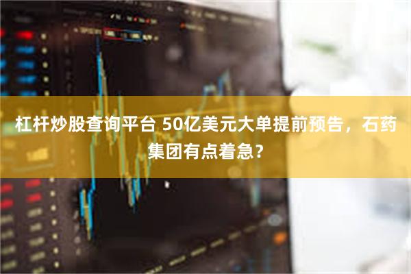 杠杆炒股查询平台 50亿美元大单提前预告，石药集团有点着急？