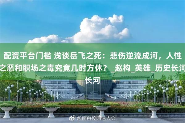 配资平台门槛 浅谈岳飞之死：悲伤逆流成河，人性之恶和职场之毒究竟几时方休？_赵构_英雄_历史长河