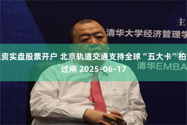 配资实盘股票开户 北京轨道交通支持全球“五大卡”拍卡过闸 2025-06-17