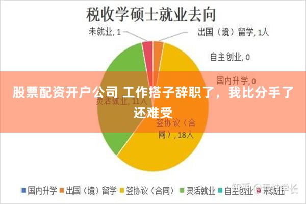 股票配资开户公司 工作搭子辞职了，我比分手了还难受