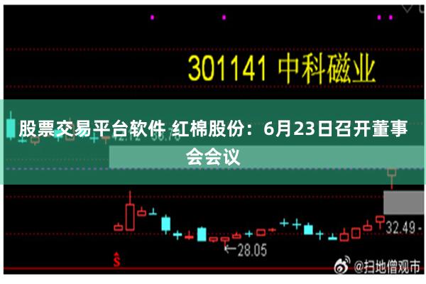 股票交易平台软件 红棉股份：6月23日召开董事会会议