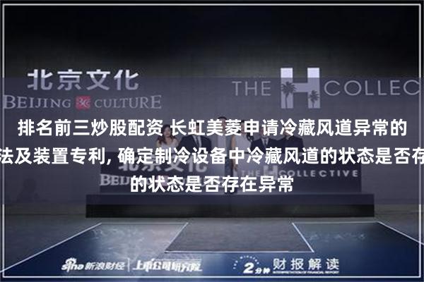 排名前三炒股配资 长虹美菱申请冷藏风道异常的判断方法及装置专利, 确定制冷设备中冷藏风道的状态是否存在异常