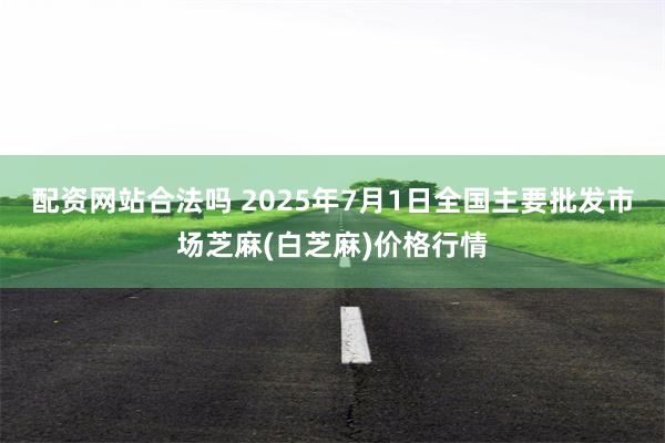 配资网站合法吗 2025年7月1日全国主要批发市场芝麻(白芝麻)价格行情