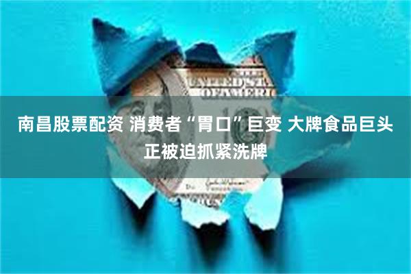 南昌股票配资 消费者“胃口”巨变 大牌食品巨头正被迫抓紧洗牌