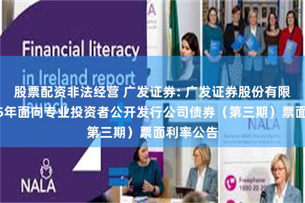 股票配资非法经营 广发证券: 广发证券股份有限公司2025年面向专业投资者公开发行公司债券（第三期）票面利率公告