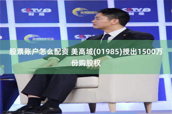 股票账户怎么配资 美高域(01985)授出1500万份购股权