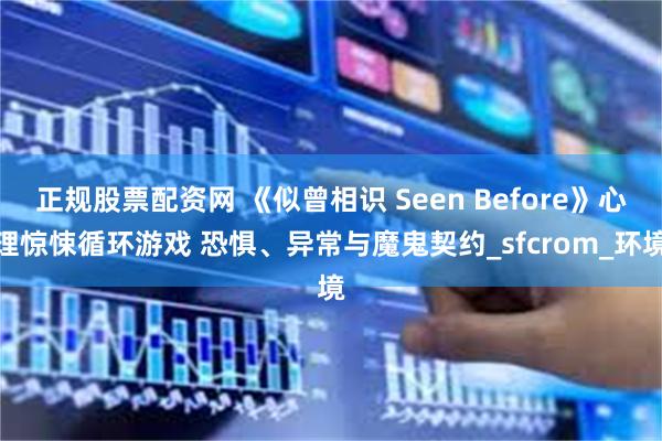 正规股票配资网 《似曾相识 Seen Before》心理惊悚循环游戏 恐惧、异常与魔鬼契约_sfcrom_环境