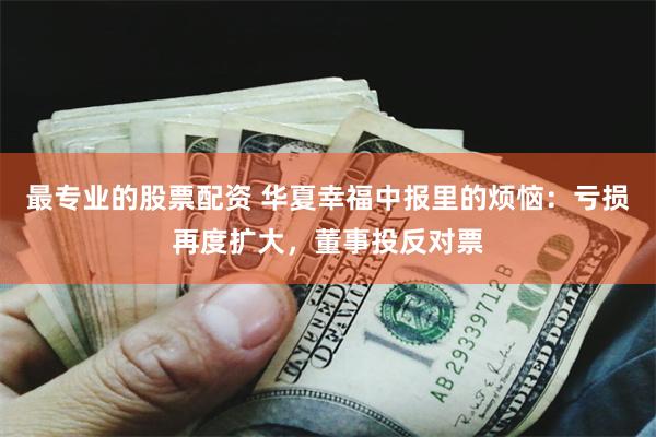 最专业的股票配资 华夏幸福中报里的烦恼：亏损再度扩大，董事投反对票