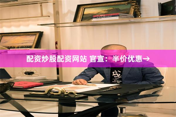 配资炒股配资网站 官宣：半价优惠→